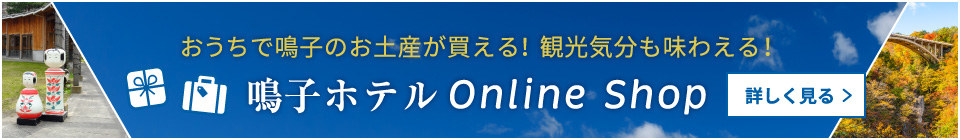 鳴子ホテル Online Shop おうちで鳴子のお土産が買える！ 観光気分も味わえる！ 詳しく見る