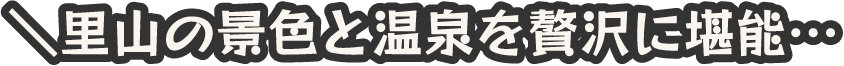 里山の景色と温泉を贅沢に堪能…